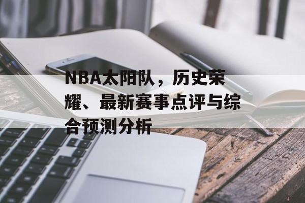 NBA太阳队，历史荣耀、最新赛事点评与综合预测分析