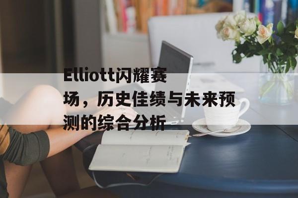 Elliott闪耀赛场，历史佳绩与未来预测的综合分析
