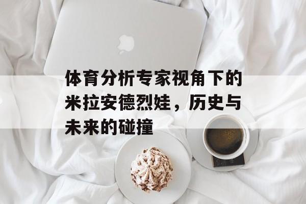 体育分析专家视角下的米拉安德烈娃，历史与未来的碰撞