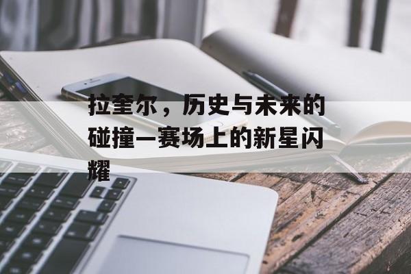 拉奎尔，历史与未来的碰撞—赛场上的新星闪耀