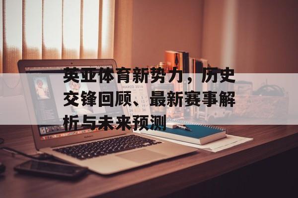 英亚体育新势力，历史交锋回顾、最新赛事解析与未来预测