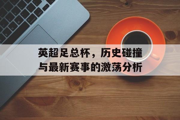 英超足总杯，历史碰撞与最新赛事的激荡分析
