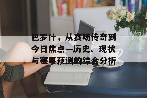 巴罗什，从赛场传奇到今日焦点—历史、现状与赛事预测的综合分析