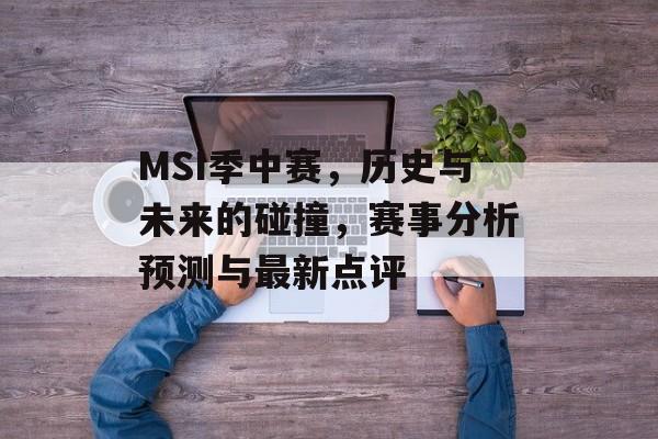 MSI季中赛，历史与未来的碰撞，赛事分析预测与最新点评