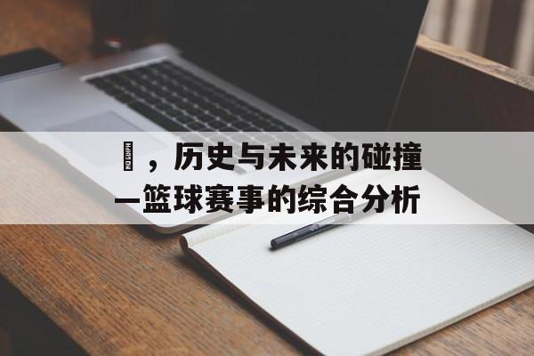 塁，历史与未来的碰撞—篮球赛事的综合分析
