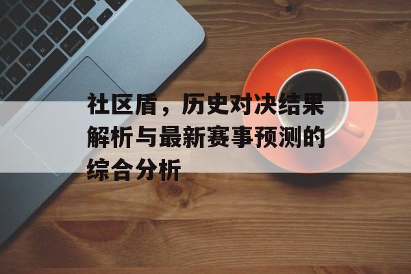 社区盾，历史对决结果解析与最新赛事预测的综合分析
