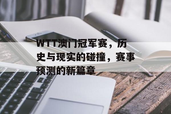 WTT澳门冠军赛，历史与现实的碰撞，赛事预测的新篇章