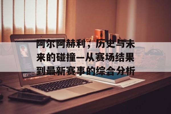 阿尔阿赫利，历史与未来的碰撞—从赛场结果到最新赛事的综合分析