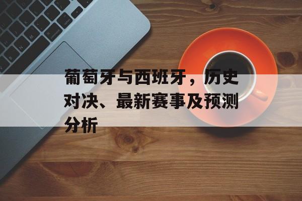 葡萄牙与西班牙，历史对决、最新赛事及预测分析