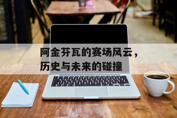 阿金芬瓦的赛场风云，历史与未来的碰撞