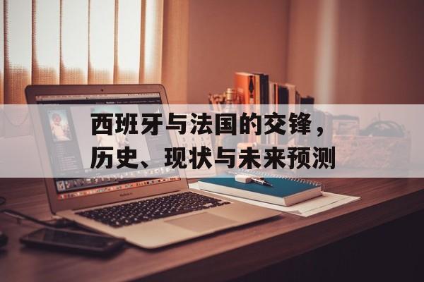 西班牙与法国的交锋，历史、现状与未来预测