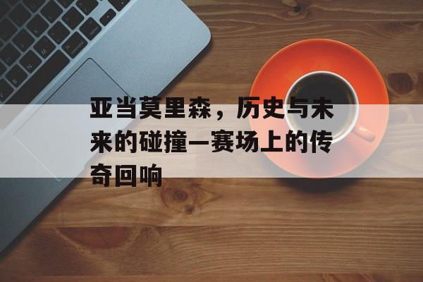亚当莫里森，历史与未来的碰撞—赛场上的传奇回响