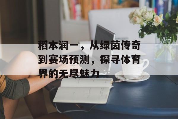 稻本润一，从绿茵传奇到赛场预测，探寻体育界的无尽魅力