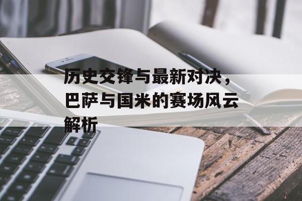 历史交锋与最新对决，巴萨与国米的赛场风云解析