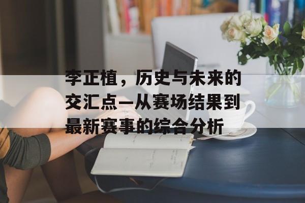 李正植，历史与未来的交汇点—从赛场结果到最新赛事的综合分析