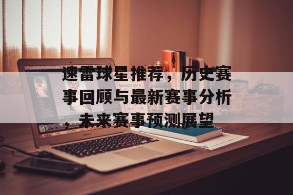 速雷球星推荐，历史赛事回顾与最新赛事分析，未来赛事预测展望