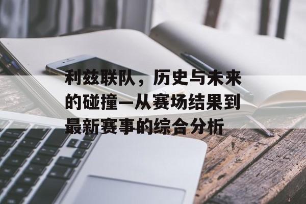 利兹联队，历史与未来的碰撞—从赛场结果到最新赛事的综合分析