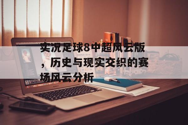 实况足球8中超风云版，历史与现实交织的赛场风云分析
