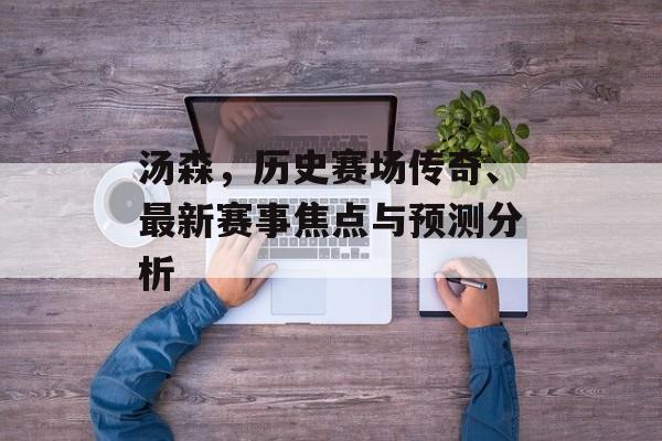 汤森，历史赛场传奇、最新赛事焦点与预测分析