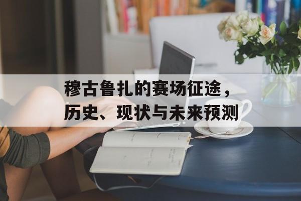穆古鲁扎的赛场征途，历史、现状与未来预测