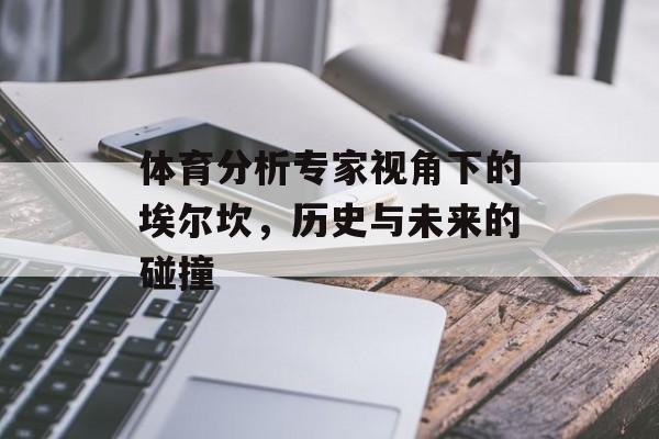 体育分析专家视角下的埃尔坎，历史与未来的碰撞