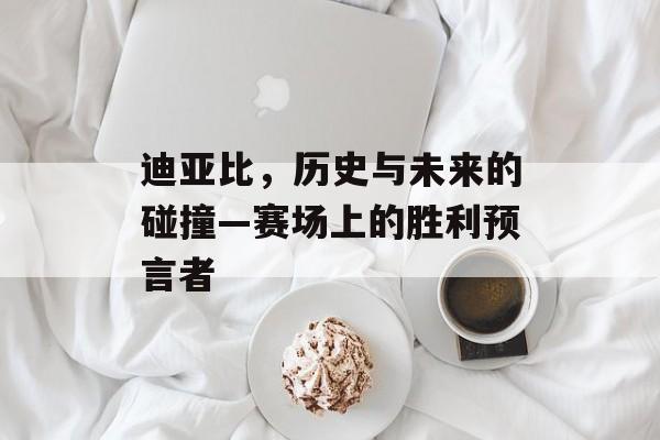 迪亚比，历史与未来的碰撞—赛场上的胜利预言者