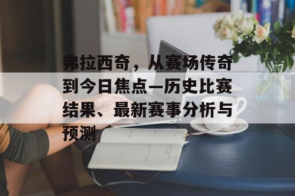 弗拉西奇，从赛场传奇到今日焦点—历史比赛结果、最新赛事分析与预测