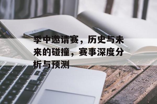 季中邀请赛，历史与未来的碰撞，赛事深度分析与预测