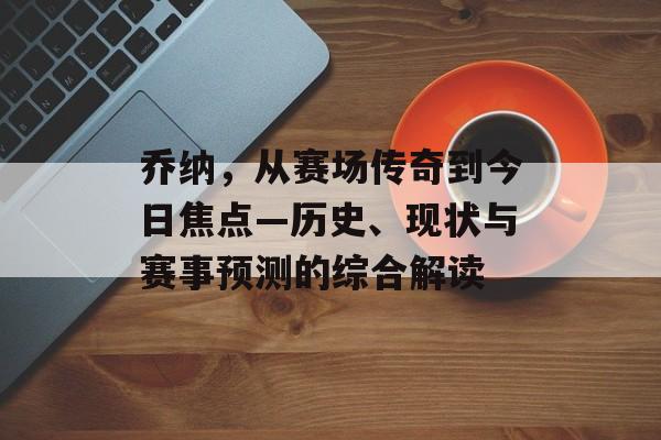 乔纳，从赛场传奇到今日焦点—历史、现状与赛事预测的综合解读