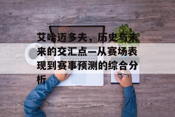 艾哈迈多夫，历史与未来的交汇点—从赛场表现到赛事预测的综合分析
