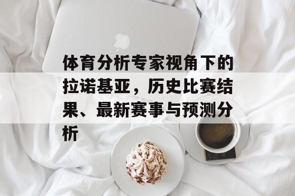 体育分析专家视角下的拉诺基亚，历史比赛结果、最新赛事与预测分析