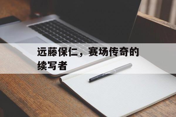 远藤保仁，赛场传奇的续写者