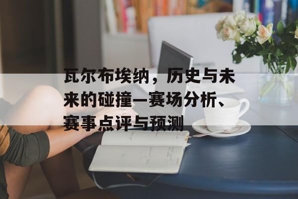 瓦尔布埃纳，历史与未来的碰撞—赛场分析、赛事点评与预测