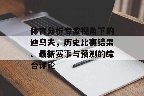 体育分析专家视角下的迪乌夫，历史比赛结果、最新赛事与预测的综合评论