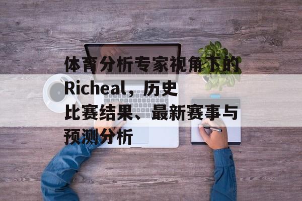 体育分析专家视角下的Richeal，历史比赛结果、最新赛事与预测分析