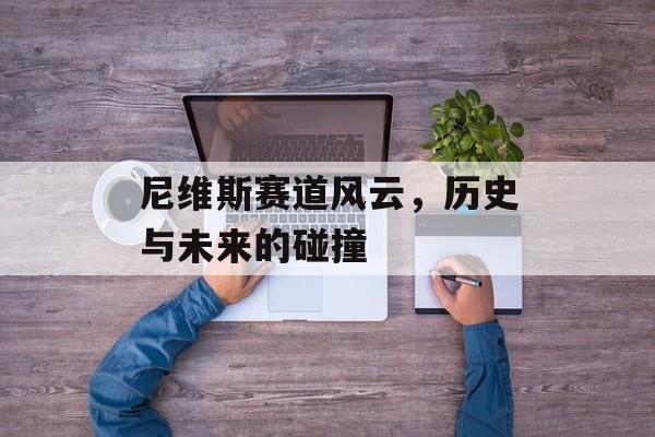 尼维斯赛道风云，历史与未来的碰撞