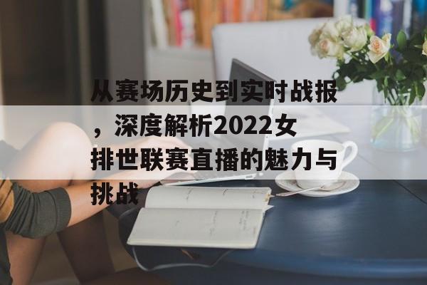 从赛场历史到实时战报，深度解析2022女排世联赛直播的魅力与挑战