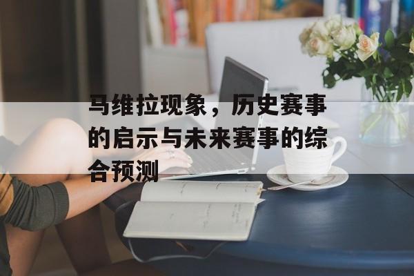 马维拉现象，历史赛事的启示与未来赛事的综合预测