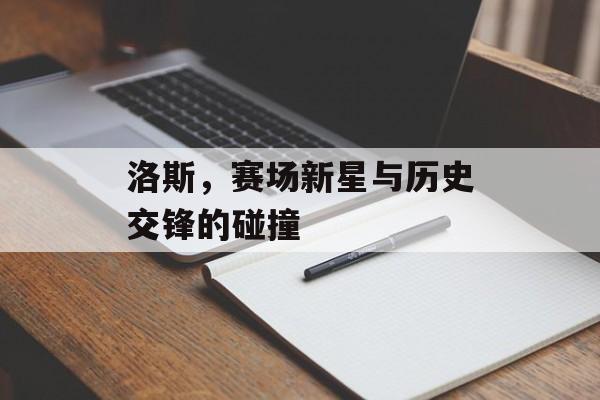 洛斯，赛场新星与历史交锋的碰撞