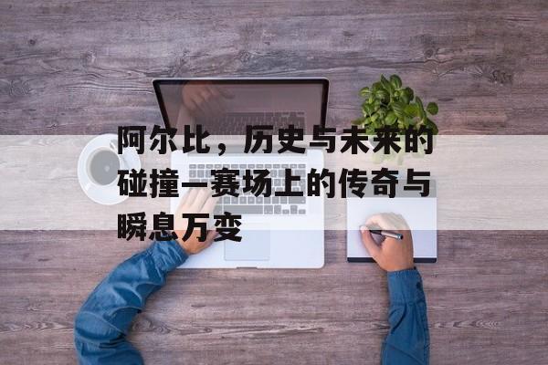 阿尔比，历史与未来的碰撞—赛场上的传奇与瞬息万变
