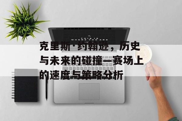 克里斯·约翰逊，历史与未来的碰撞—赛场上的速度与策略分析