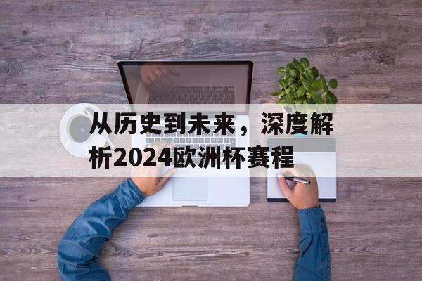 从历史到未来，深度解析2024欧洲杯赛程