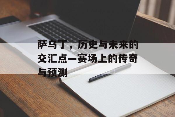 萨乌丁，历史与未来的交汇点—赛场上的传奇与预测
