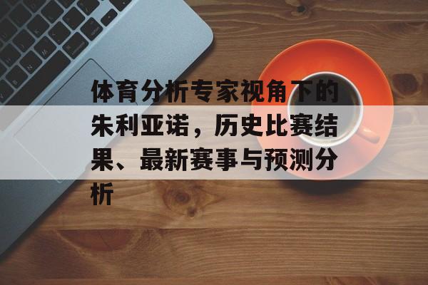 体育分析专家视角下的朱利亚诺，历史比赛结果、最新赛事与预测分析
