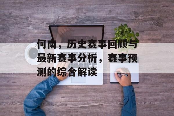 何南，历史赛事回顾与最新赛事分析，赛事预测的综合解读