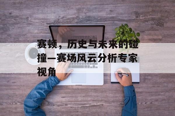 赛顿，历史与未来的碰撞—赛场风云分析专家视角