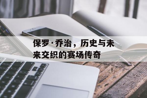 保罗·乔治，历史与未来交织的赛场传奇
