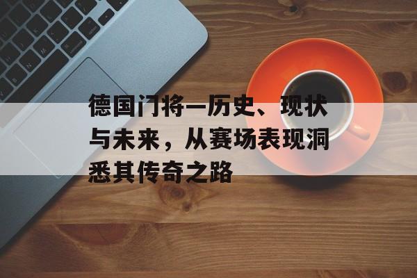 德国门将—历史、现状与未来，从赛场表现洞悉其传奇之路