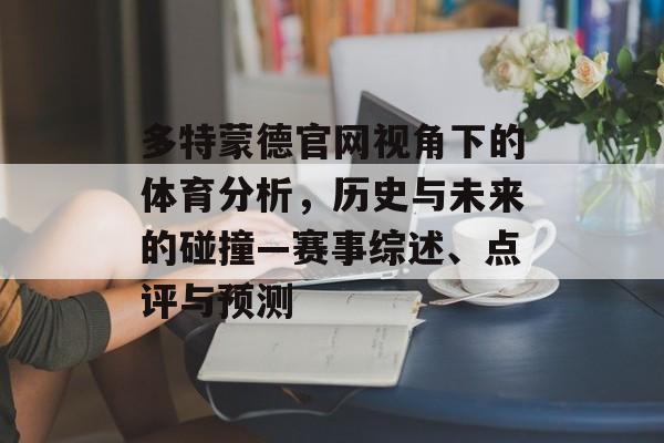多特蒙德官网视角下的体育分析，历史与未来的碰撞—赛事综述、点评与预测