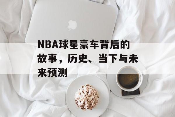 NBA球星豪车背后的故事，历史、当下与未来预测